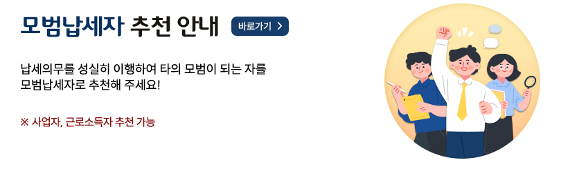 모범납세자 추천 안내 바로가기> 납세의무를 성실히 이행하여 타의 모범이 되는 자를 모범납세자로 추천해 주세요! ※사업자, 근로소득자 추천 가능