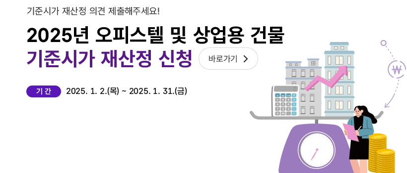 기준시가 재산정 의견제출해주세요! 2025년 오피스텔 및 상업용 건물 기준시가 고시에 대한 재산정 신청 바로가기 기간 2025.1.2(목)~2025.1.31(금)